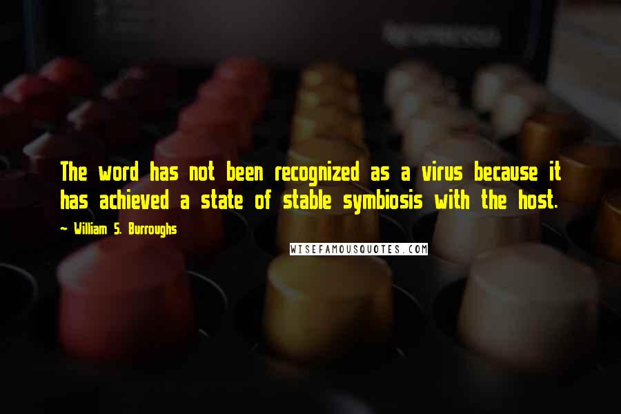 William S. Burroughs Quotes: The word has not been recognized as a virus because it has achieved a state of stable symbiosis with the host.