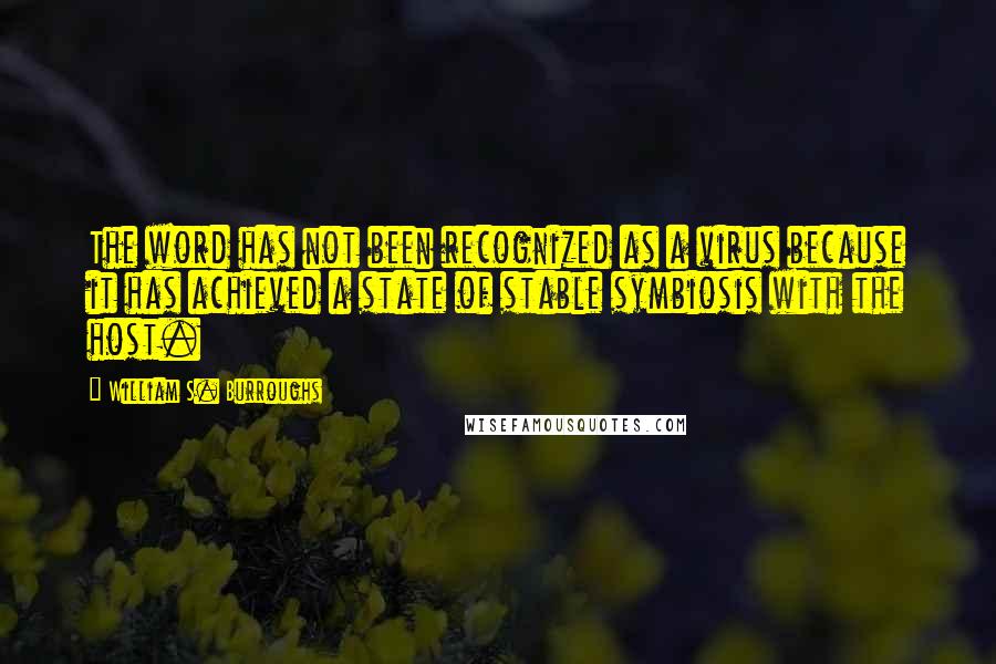 William S. Burroughs Quotes: The word has not been recognized as a virus because it has achieved a state of stable symbiosis with the host.