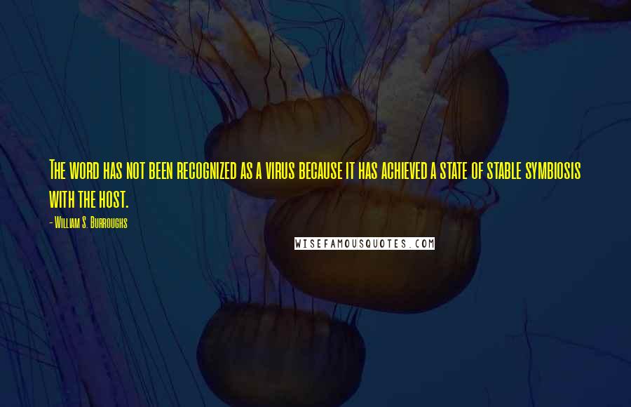 William S. Burroughs Quotes: The word has not been recognized as a virus because it has achieved a state of stable symbiosis with the host.