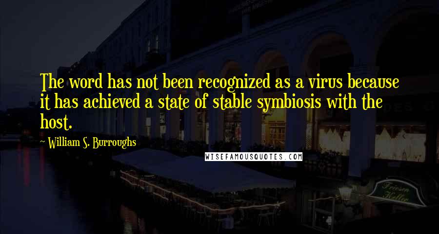 William S. Burroughs Quotes: The word has not been recognized as a virus because it has achieved a state of stable symbiosis with the host.