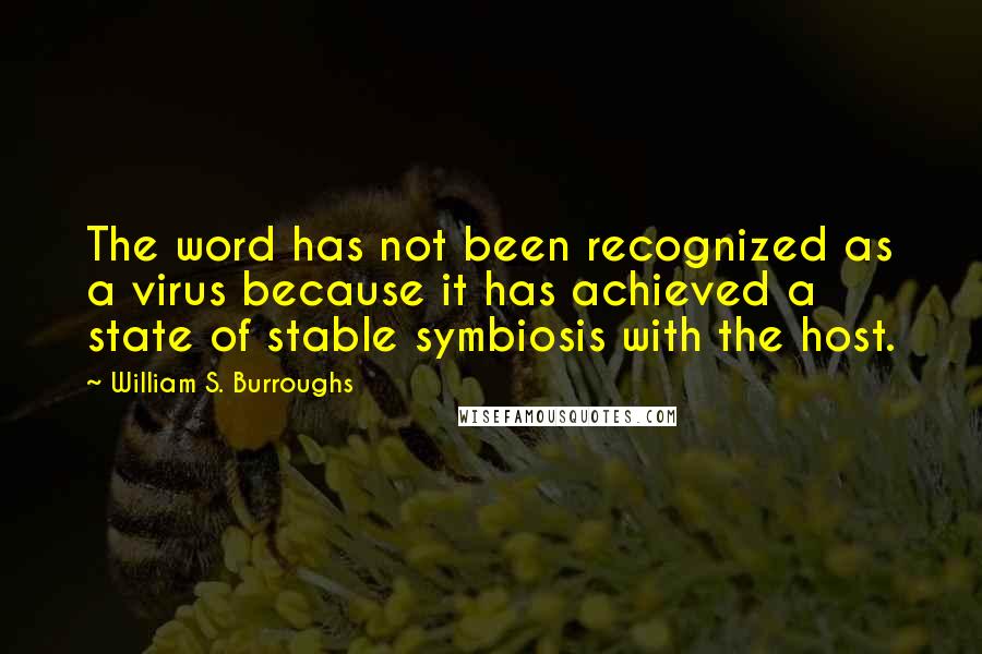 William S. Burroughs Quotes: The word has not been recognized as a virus because it has achieved a state of stable symbiosis with the host.