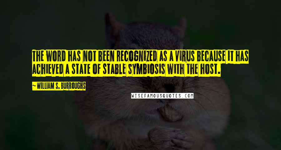 William S. Burroughs Quotes: The word has not been recognized as a virus because it has achieved a state of stable symbiosis with the host.