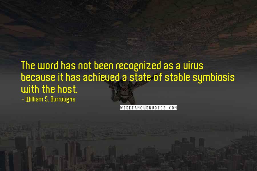 William S. Burroughs Quotes: The word has not been recognized as a virus because it has achieved a state of stable symbiosis with the host.