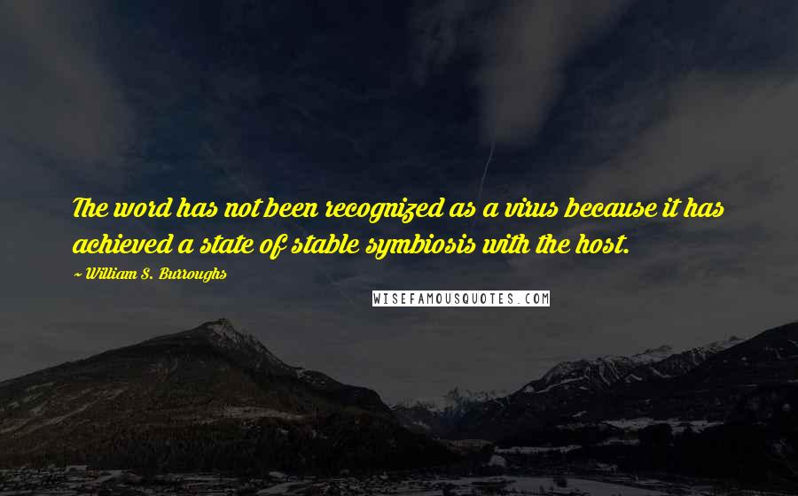 William S. Burroughs Quotes: The word has not been recognized as a virus because it has achieved a state of stable symbiosis with the host.