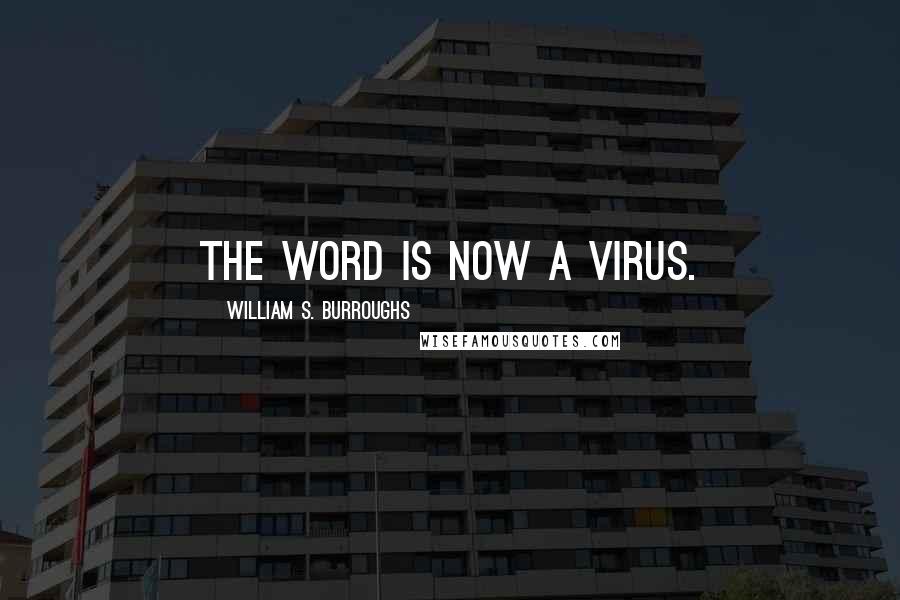 William S. Burroughs Quotes: The word is now a virus.