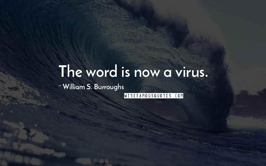 William S. Burroughs Quotes: The word is now a virus.