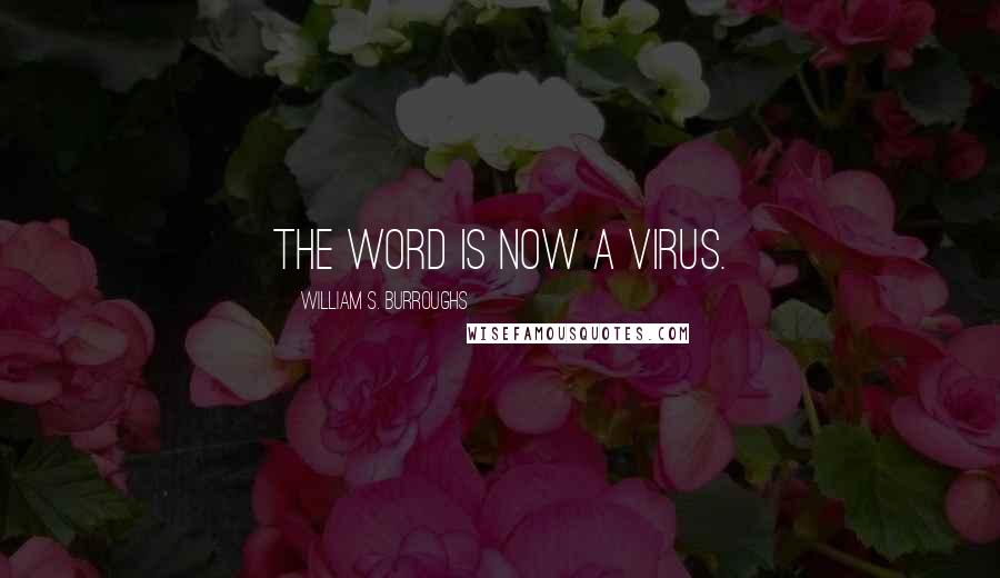 William S. Burroughs Quotes: The word is now a virus.