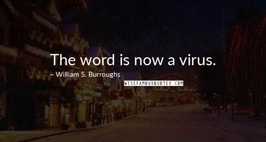 William S. Burroughs Quotes: The word is now a virus.