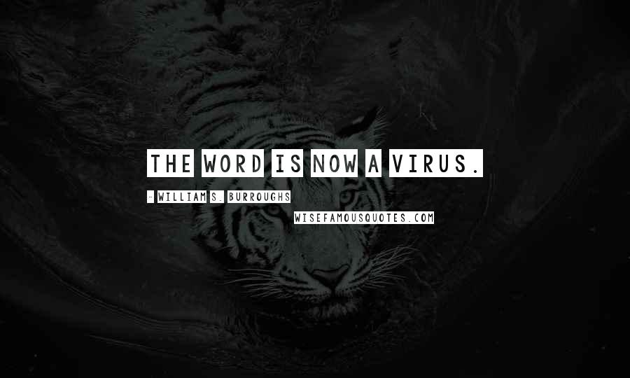 William S. Burroughs Quotes: The word is now a virus.