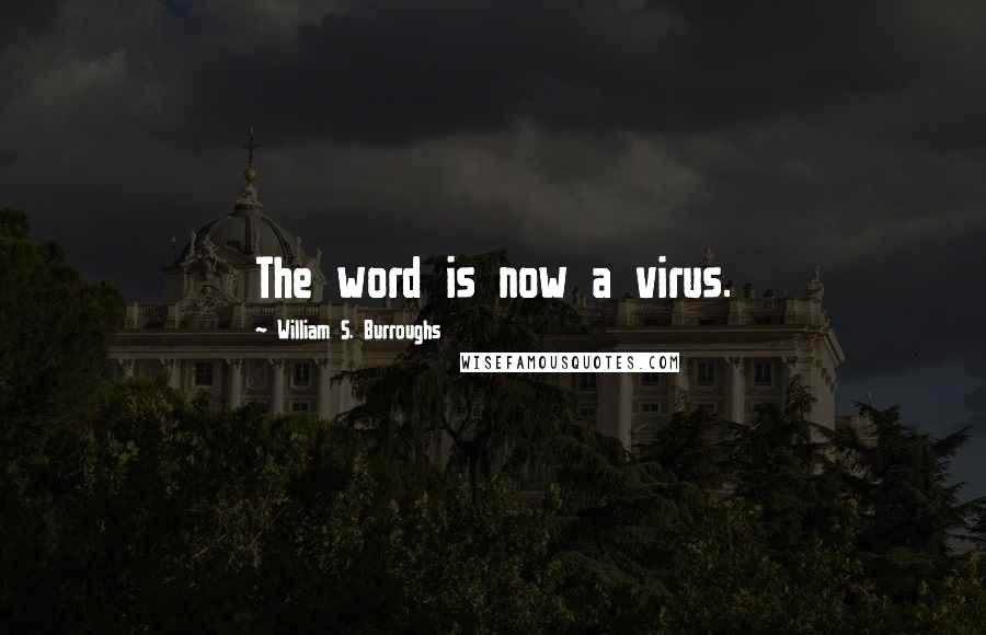 William S. Burroughs Quotes: The word is now a virus.