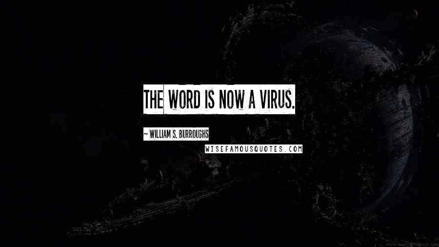 William S. Burroughs Quotes: The word is now a virus.