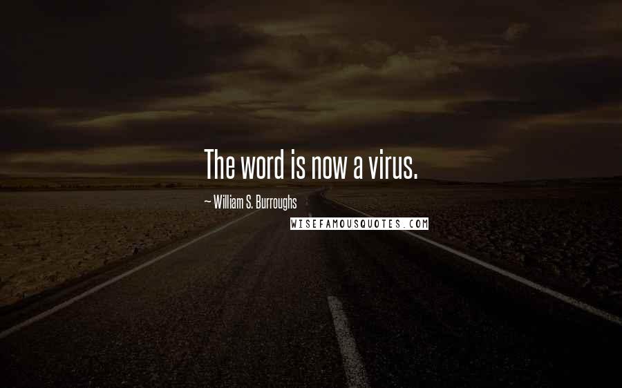 William S. Burroughs Quotes: The word is now a virus.