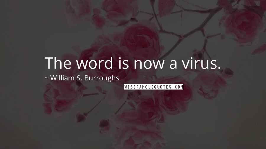 William S. Burroughs Quotes: The word is now a virus.