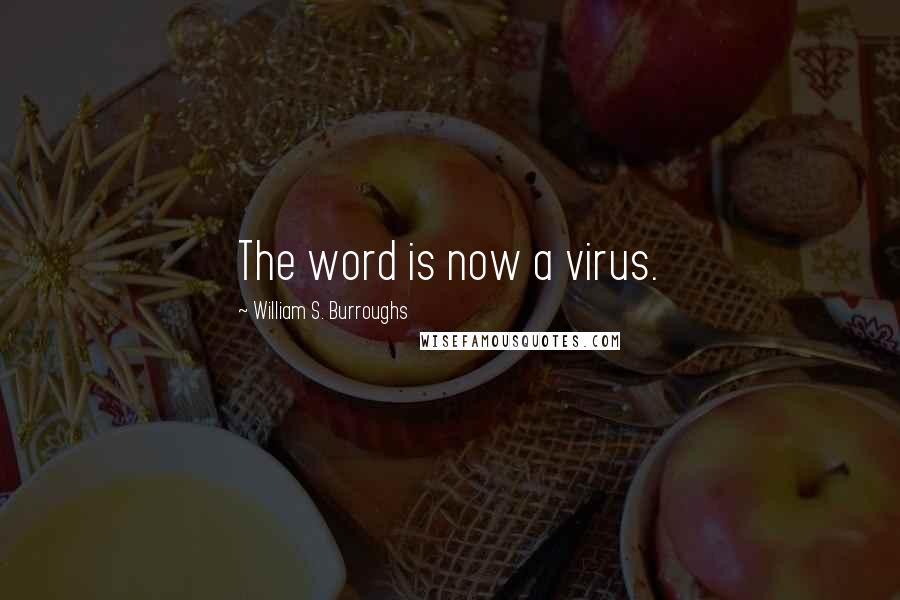 William S. Burroughs Quotes: The word is now a virus.