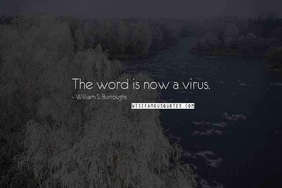 William S. Burroughs Quotes: The word is now a virus.