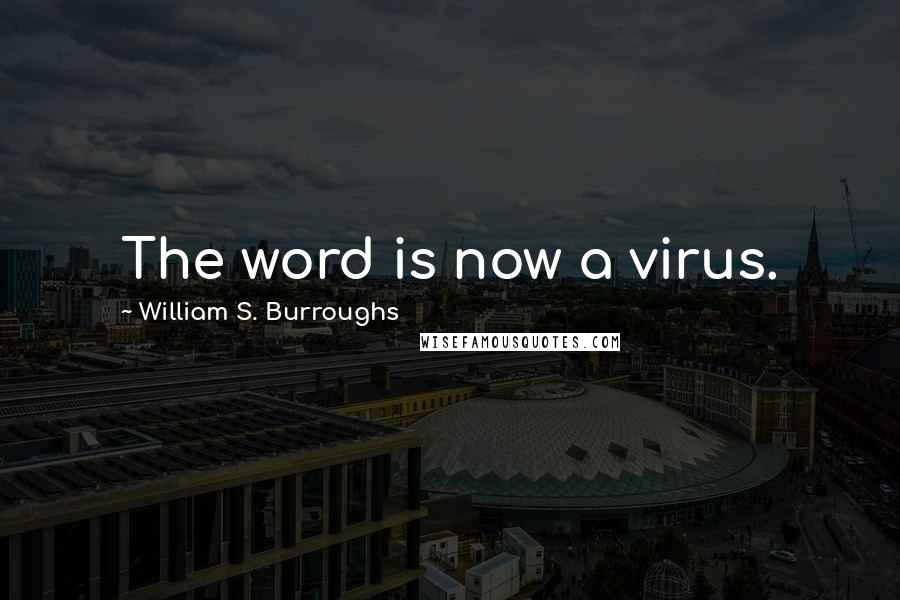 William S. Burroughs Quotes: The word is now a virus.
