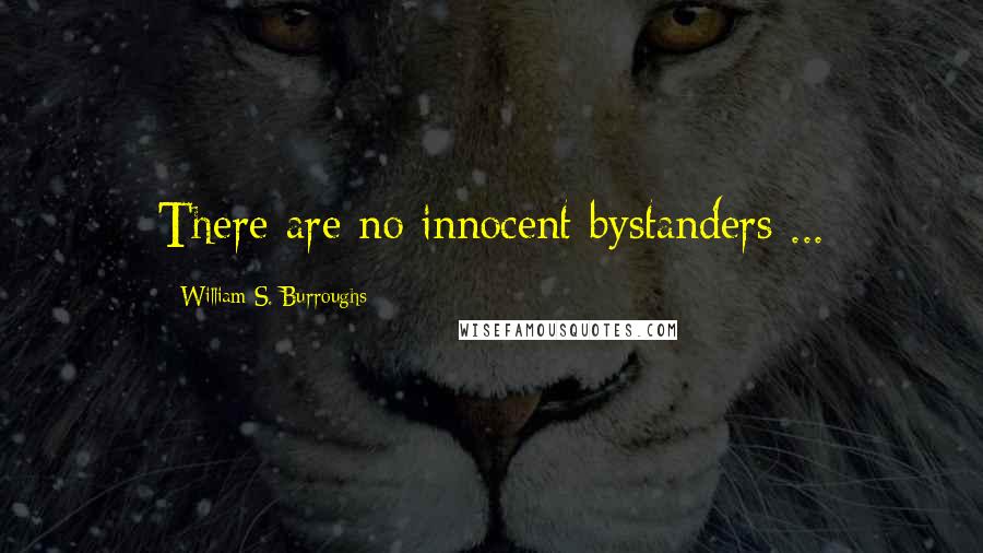 William S. Burroughs Quotes: There are no innocent bystanders ...