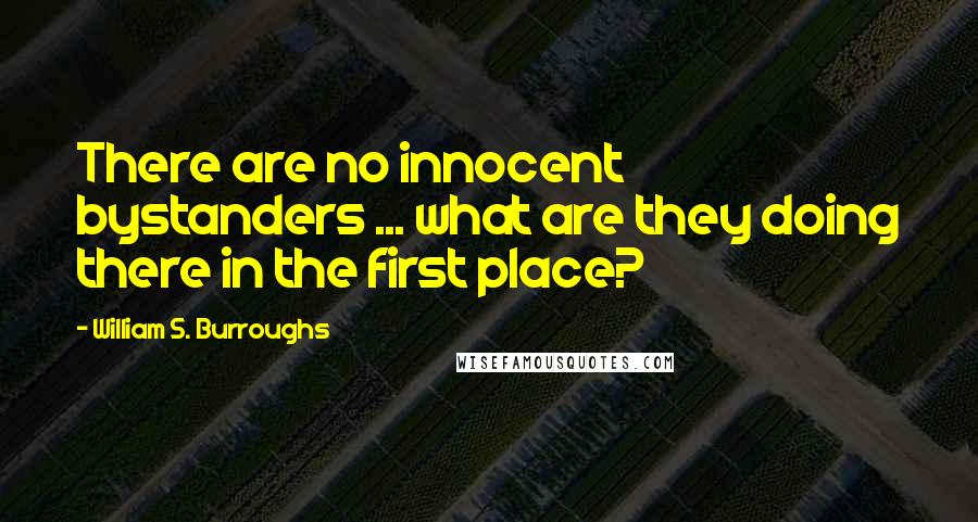 William S. Burroughs Quotes: There are no innocent bystanders ... what are they doing there in the first place?