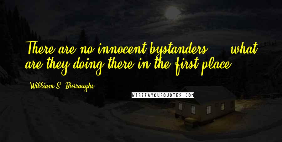 William S. Burroughs Quotes: There are no innocent bystanders ... what are they doing there in the first place?