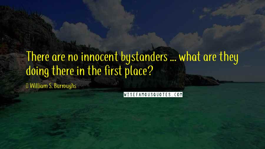 William S. Burroughs Quotes: There are no innocent bystanders ... what are they doing there in the first place?