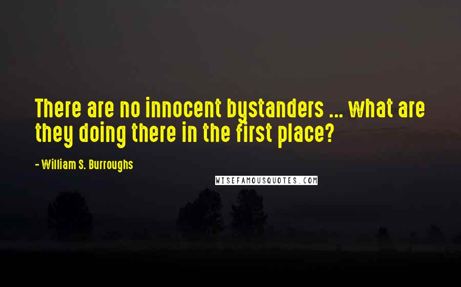 William S. Burroughs Quotes: There are no innocent bystanders ... what are they doing there in the first place?