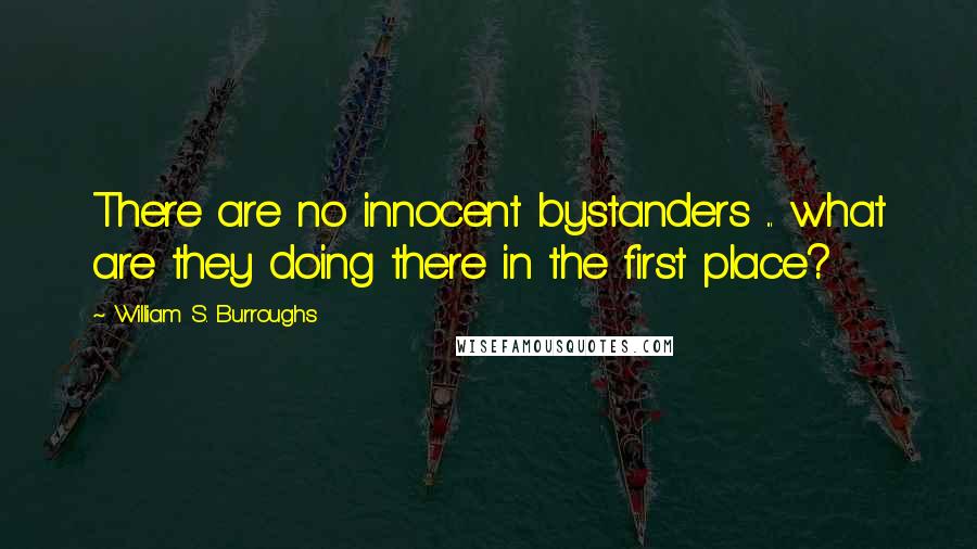 William S. Burroughs Quotes: There are no innocent bystanders ... what are they doing there in the first place?