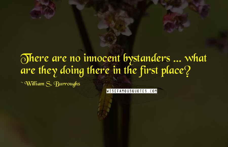 William S. Burroughs Quotes: There are no innocent bystanders ... what are they doing there in the first place?