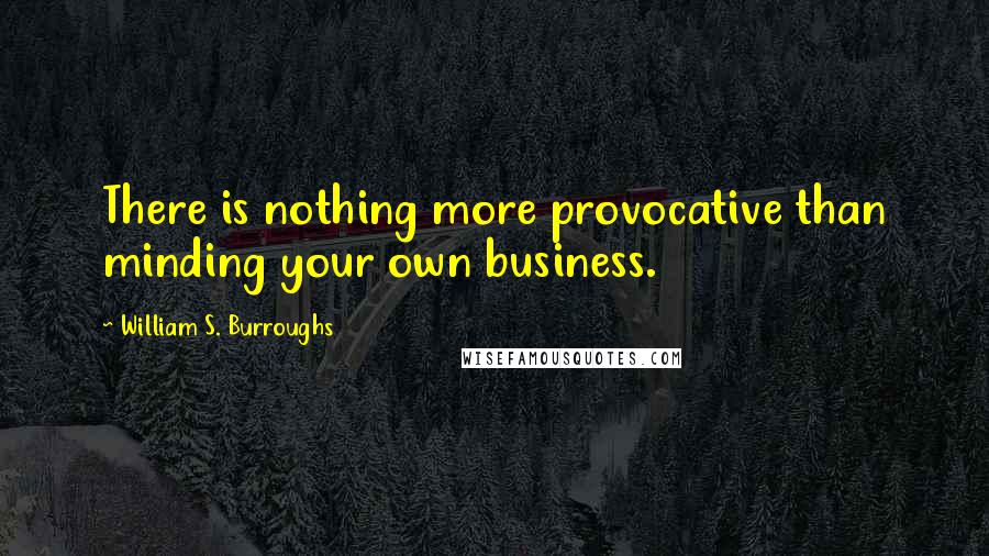 William S. Burroughs Quotes: There is nothing more provocative than minding your own business.