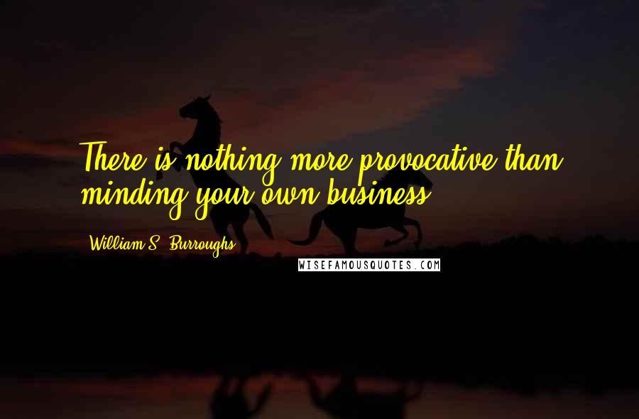 William S. Burroughs Quotes: There is nothing more provocative than minding your own business.