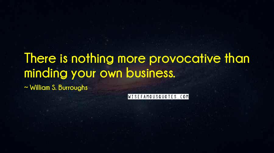 William S. Burroughs Quotes: There is nothing more provocative than minding your own business.