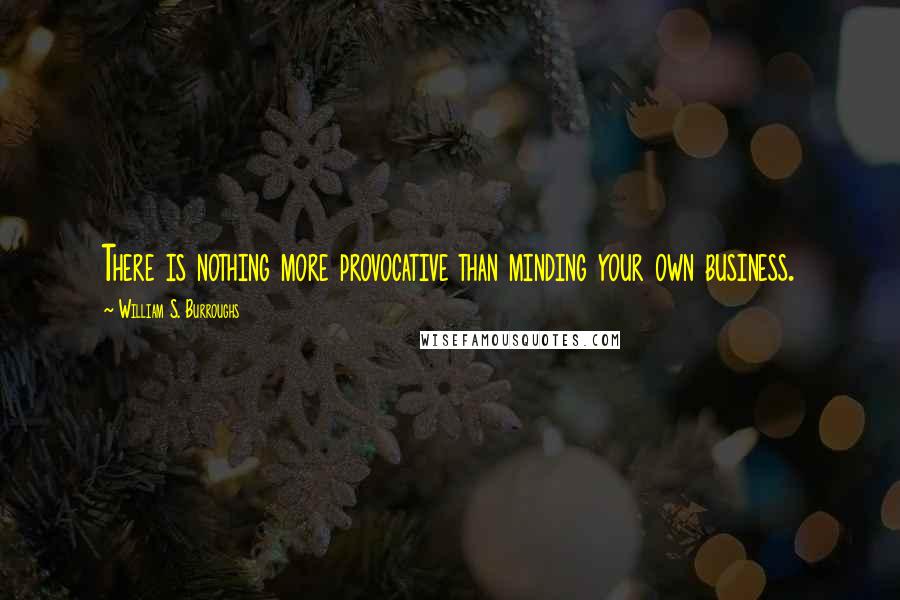 William S. Burroughs Quotes: There is nothing more provocative than minding your own business.