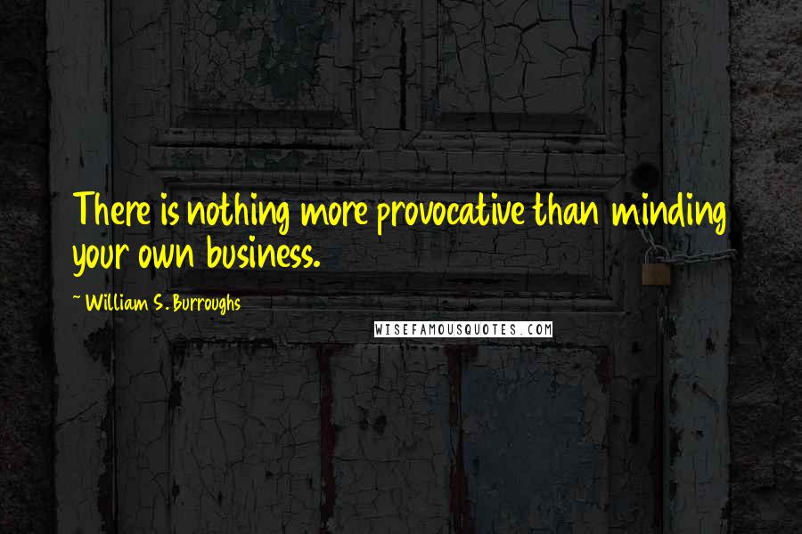 William S. Burroughs Quotes: There is nothing more provocative than minding your own business.