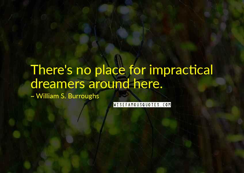 William S. Burroughs Quotes: There's no place for impractical dreamers around here.
