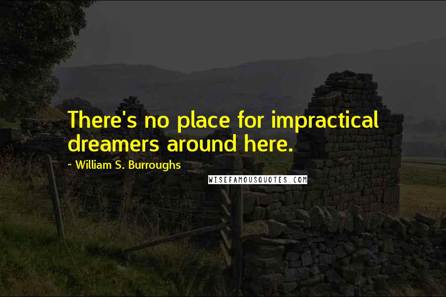 William S. Burroughs Quotes: There's no place for impractical dreamers around here.