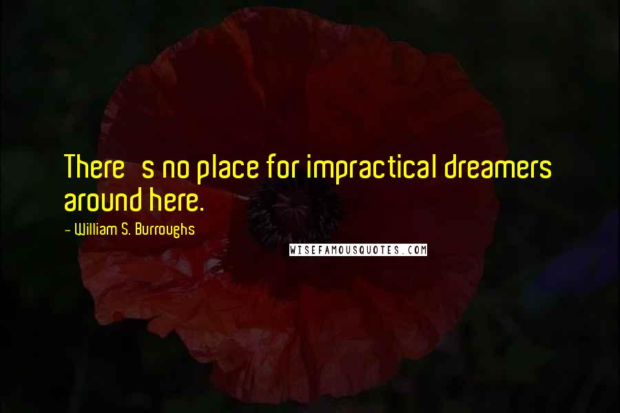 William S. Burroughs Quotes: There's no place for impractical dreamers around here.