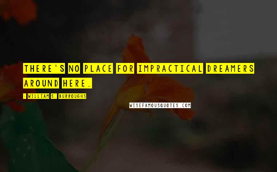 William S. Burroughs Quotes: There's no place for impractical dreamers around here.
