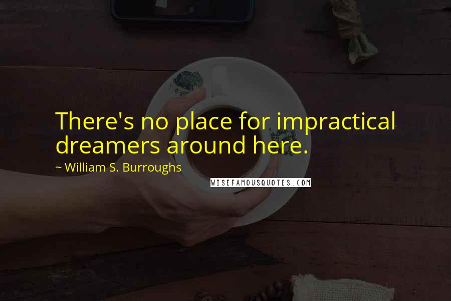 William S. Burroughs Quotes: There's no place for impractical dreamers around here.