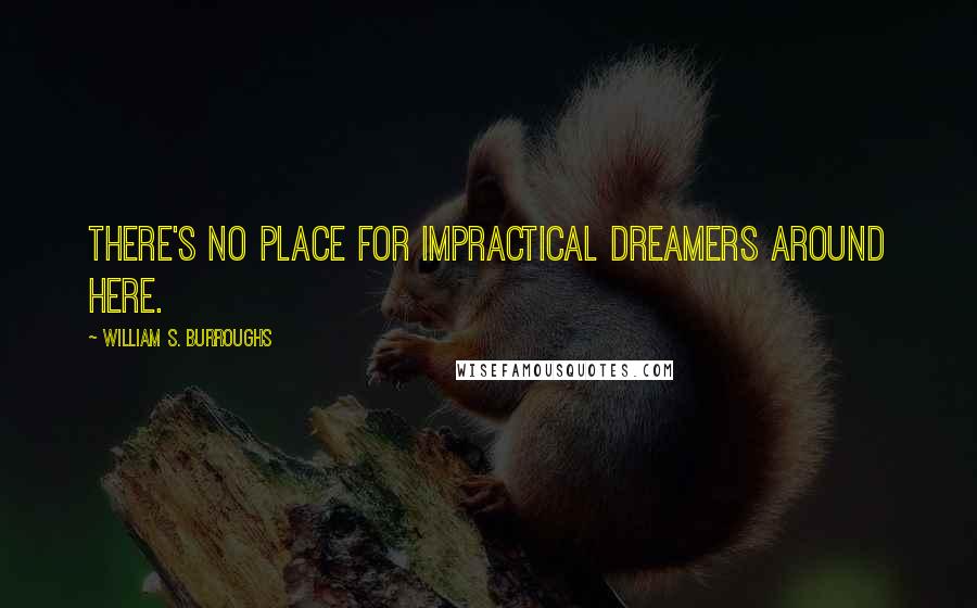 William S. Burroughs Quotes: There's no place for impractical dreamers around here.