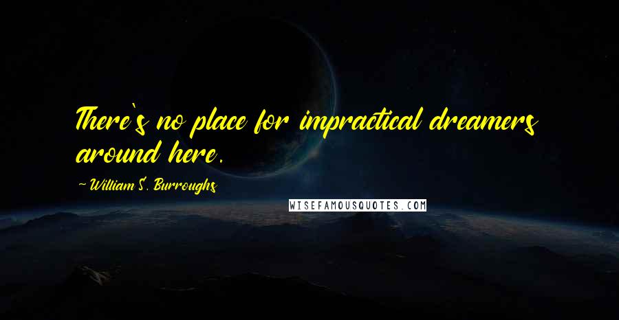 William S. Burroughs Quotes: There's no place for impractical dreamers around here.