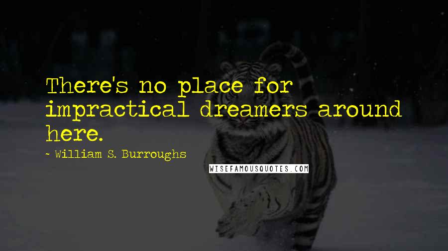 William S. Burroughs Quotes: There's no place for impractical dreamers around here.