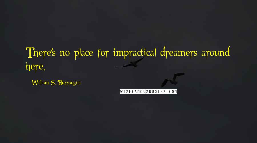 William S. Burroughs Quotes: There's no place for impractical dreamers around here.