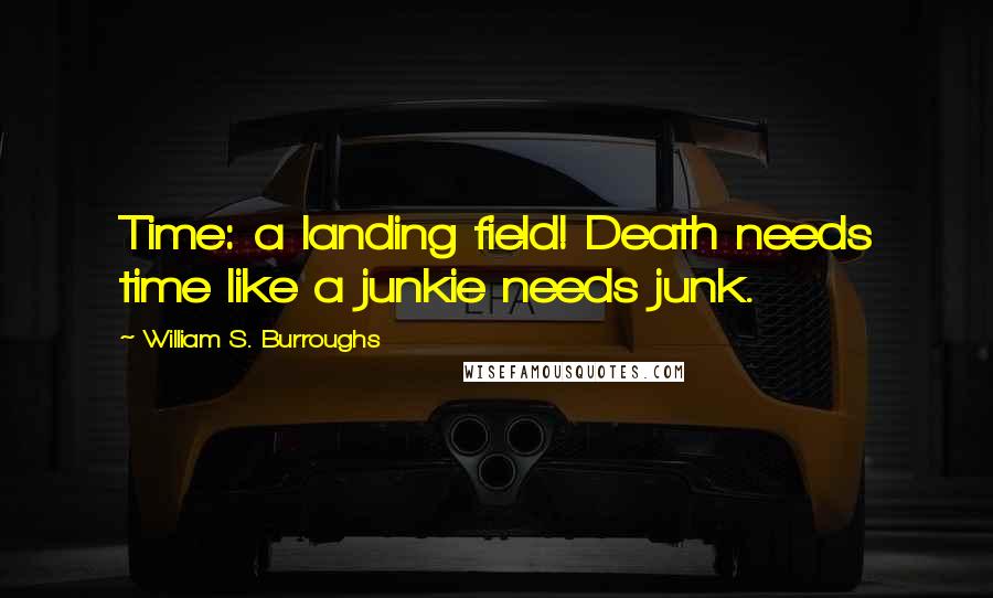 William S. Burroughs Quotes: Time: a landing field! Death needs time like a junkie needs junk.