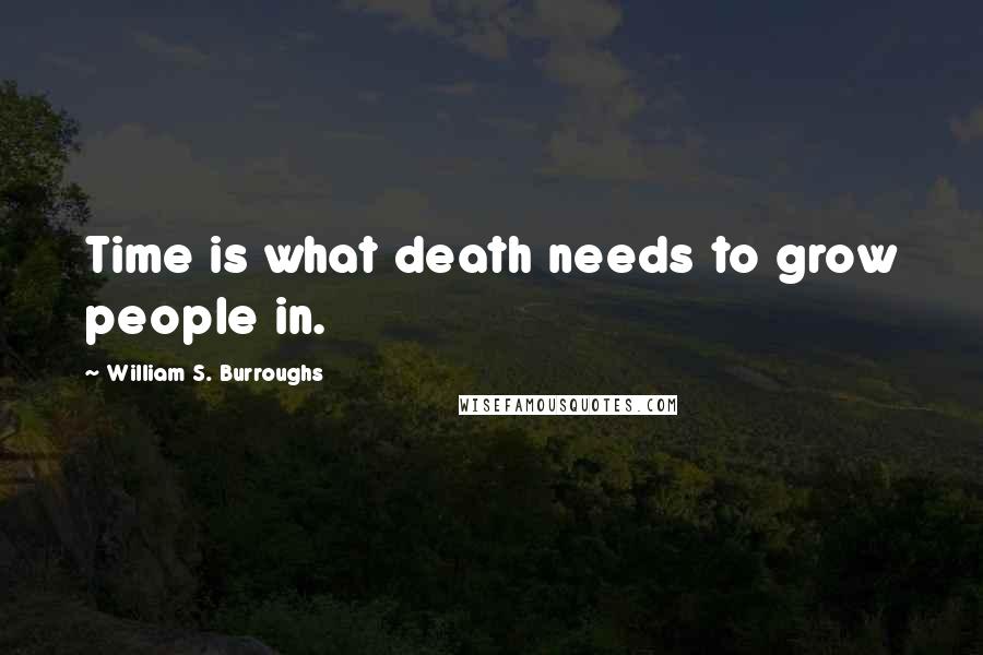 William S. Burroughs Quotes: Time is what death needs to grow people in.