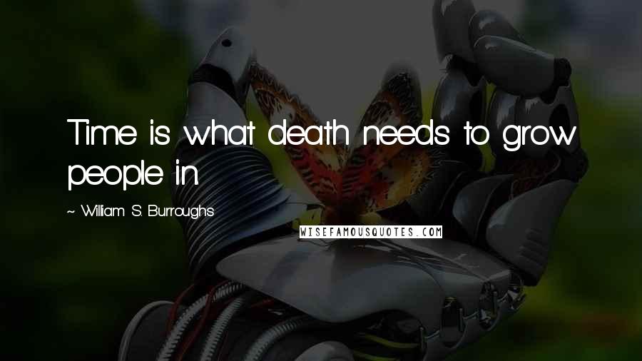 William S. Burroughs Quotes: Time is what death needs to grow people in.