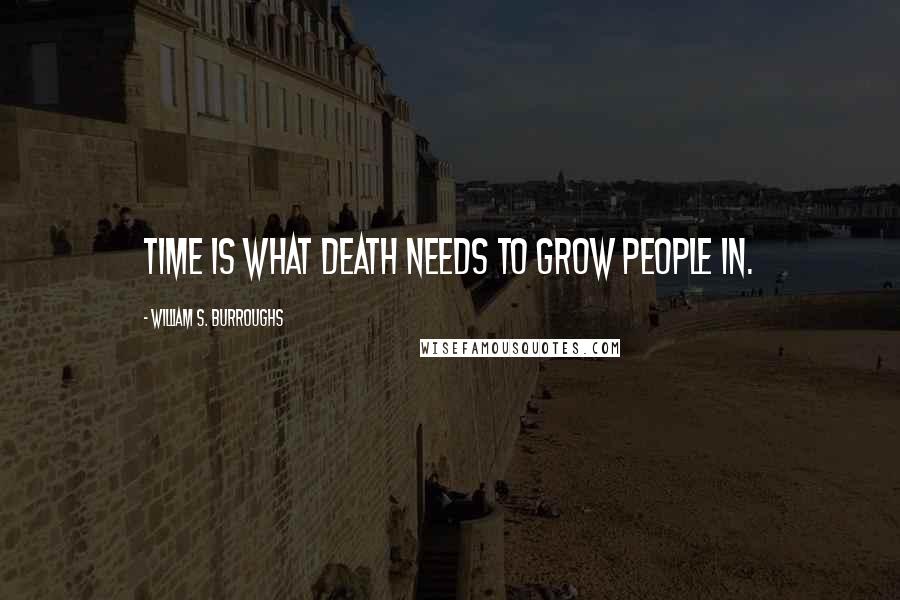 William S. Burroughs Quotes: Time is what death needs to grow people in.