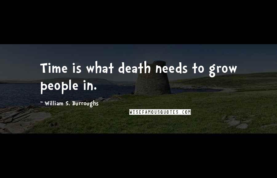 William S. Burroughs Quotes: Time is what death needs to grow people in.