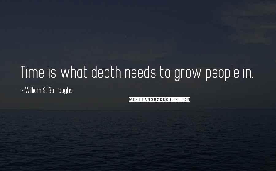 William S. Burroughs Quotes: Time is what death needs to grow people in.