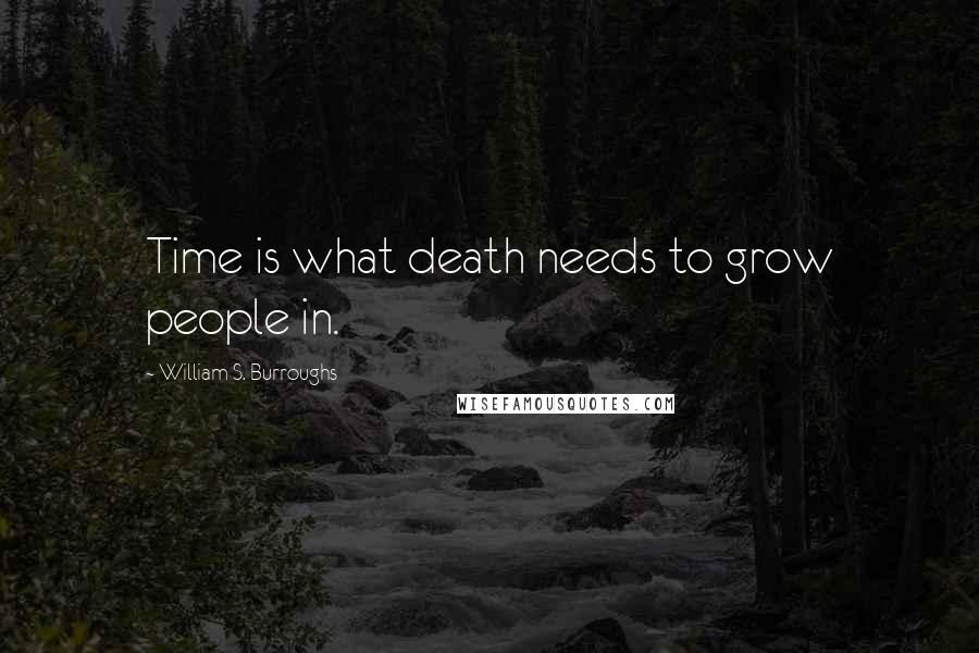 William S. Burroughs Quotes: Time is what death needs to grow people in.