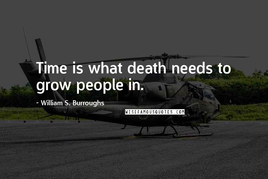 William S. Burroughs Quotes: Time is what death needs to grow people in.