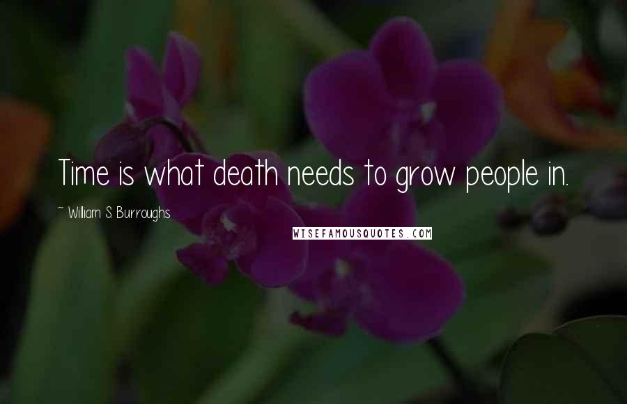 William S. Burroughs Quotes: Time is what death needs to grow people in.